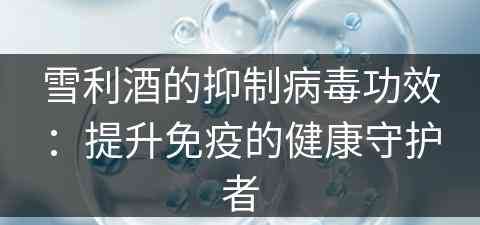 雪利酒的抑制病毒功效：提升免疫的健康守护者